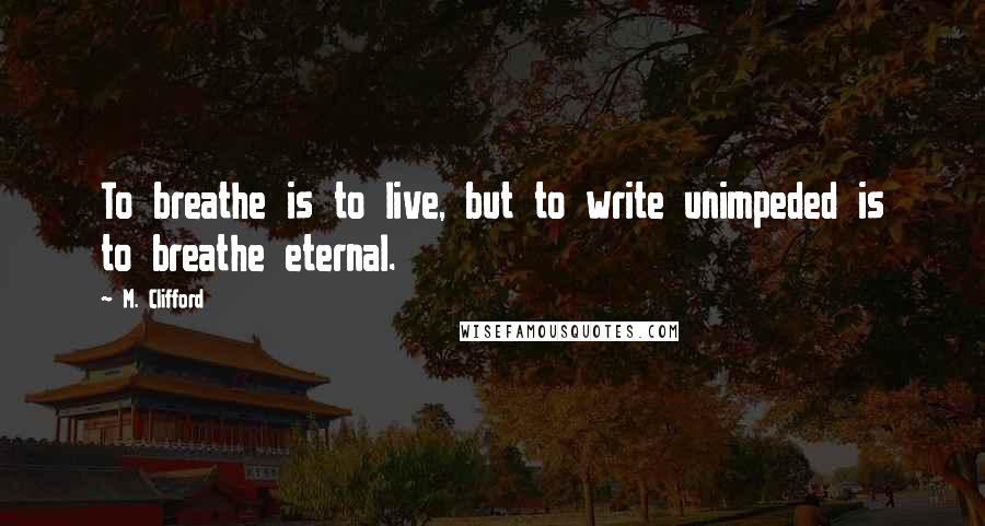 M. Clifford Quotes: To breathe is to live, but to write unimpeded is to breathe eternal.