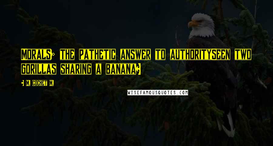 M. Cochet M. Quotes: Morals; the pathetic answer to authoritySeen two gorillas sharing a banana?