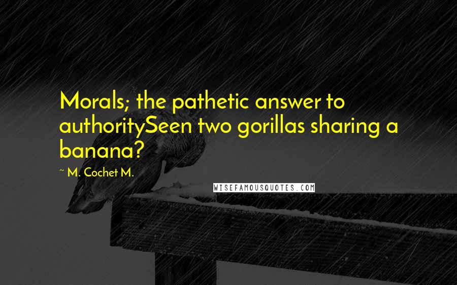 M. Cochet M. Quotes: Morals; the pathetic answer to authoritySeen two gorillas sharing a banana?