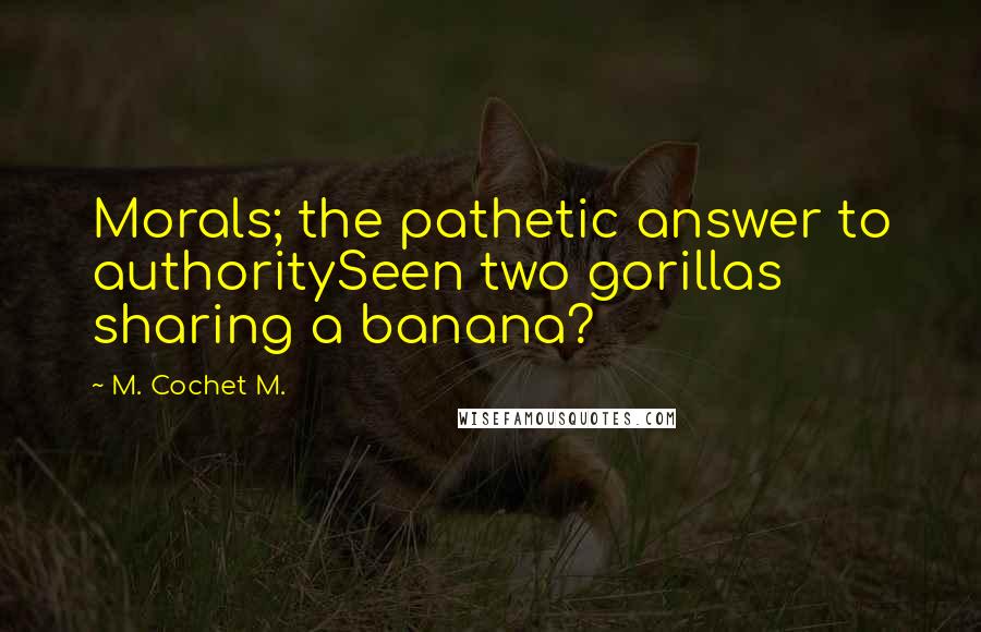 M. Cochet M. Quotes: Morals; the pathetic answer to authoritySeen two gorillas sharing a banana?