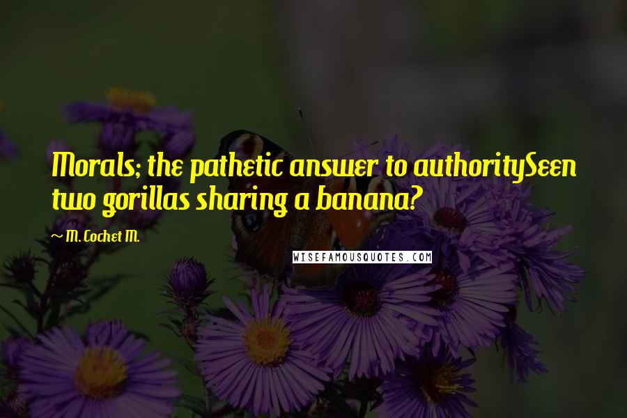 M. Cochet M. Quotes: Morals; the pathetic answer to authoritySeen two gorillas sharing a banana?