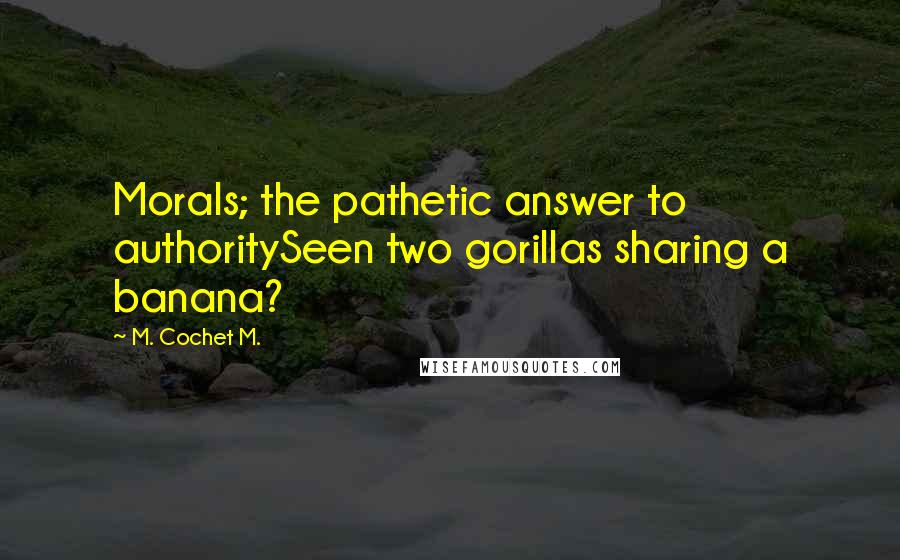 M. Cochet M. Quotes: Morals; the pathetic answer to authoritySeen two gorillas sharing a banana?