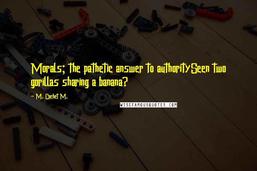 M. Cochet M. Quotes: Morals; the pathetic answer to authoritySeen two gorillas sharing a banana?