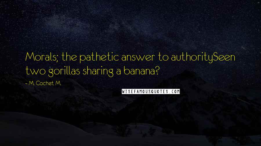 M. Cochet M. Quotes: Morals; the pathetic answer to authoritySeen two gorillas sharing a banana?