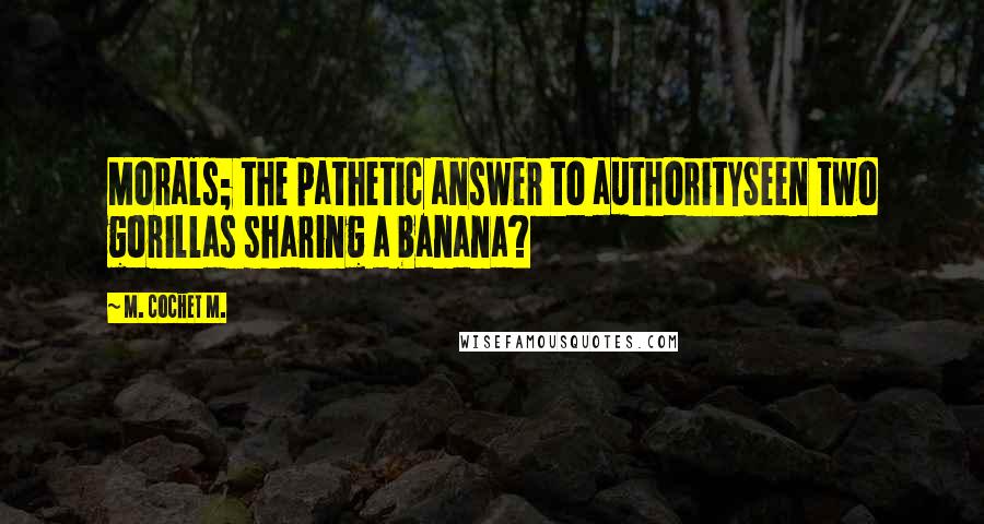 M. Cochet M. Quotes: Morals; the pathetic answer to authoritySeen two gorillas sharing a banana?