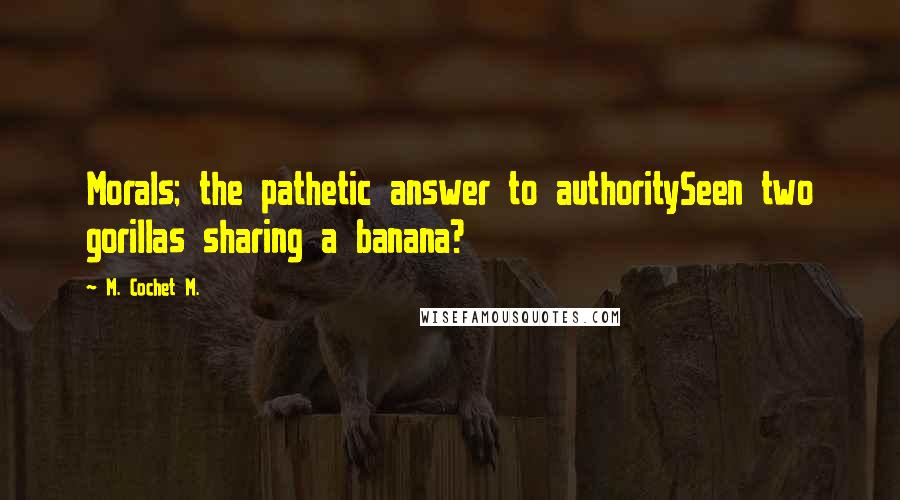 M. Cochet M. Quotes: Morals; the pathetic answer to authoritySeen two gorillas sharing a banana?