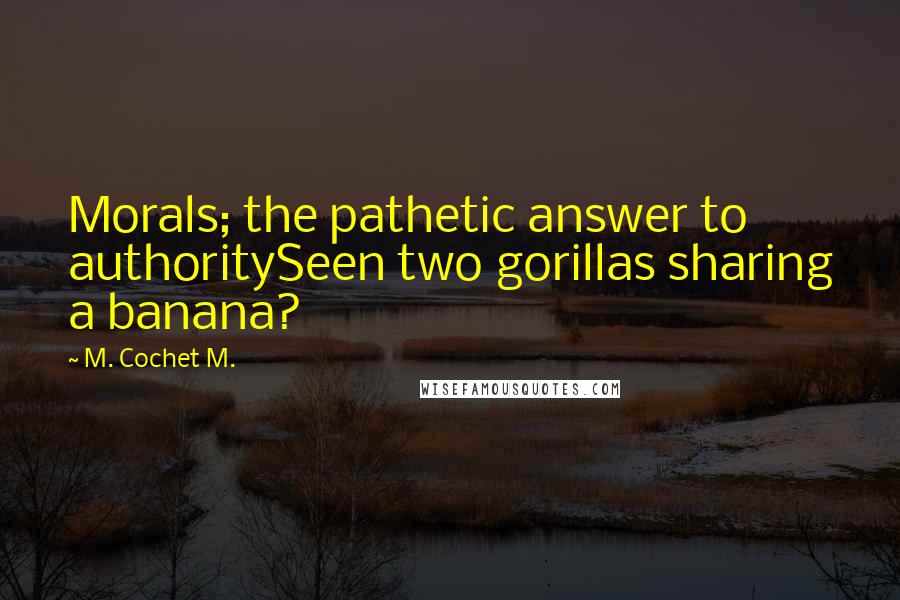 M. Cochet M. Quotes: Morals; the pathetic answer to authoritySeen two gorillas sharing a banana?