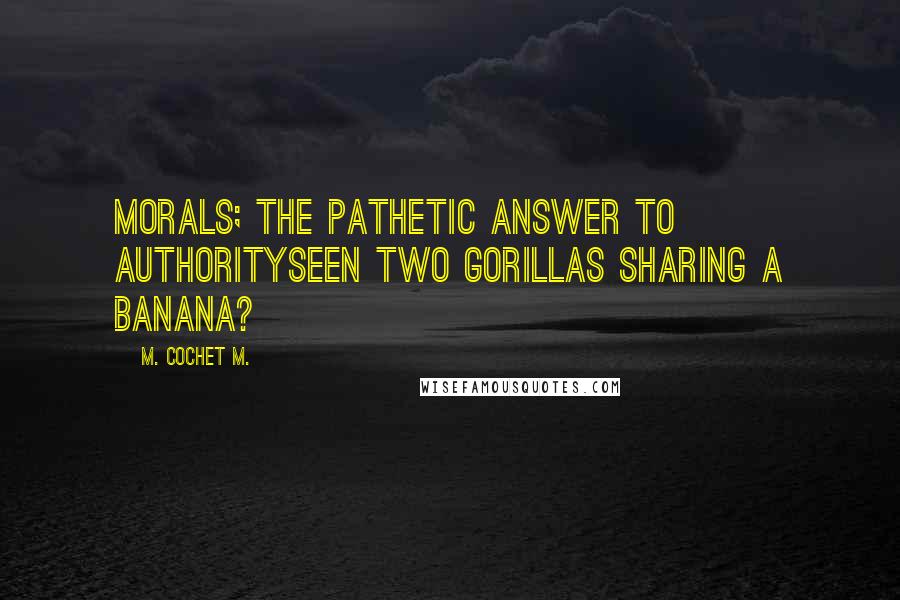 M. Cochet M. Quotes: Morals; the pathetic answer to authoritySeen two gorillas sharing a banana?