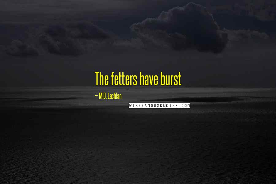 M.D. Lachlan Quotes: The fetters have burst