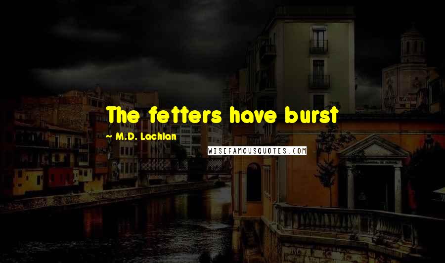 M.D. Lachlan Quotes: The fetters have burst