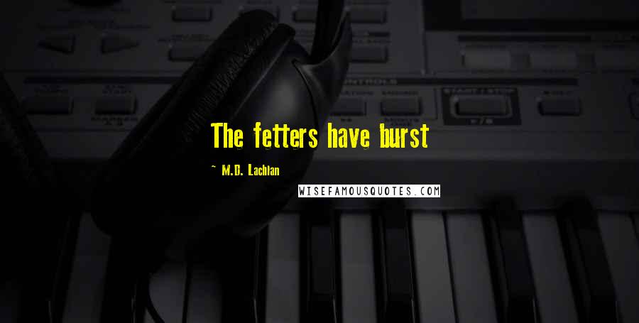 M.D. Lachlan Quotes: The fetters have burst