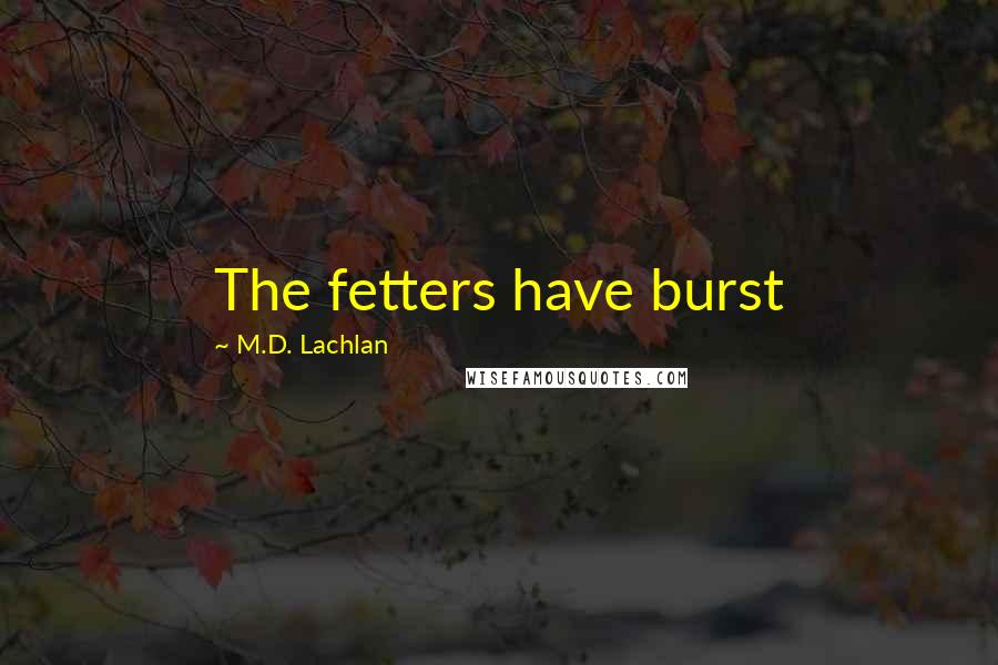 M.D. Lachlan Quotes: The fetters have burst