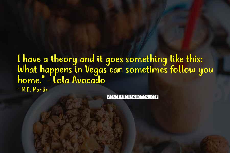 M.D. Martin Quotes: I have a theory and it goes something like this: What happens in Vegas can sometimes follow you home." - Lola Avocado