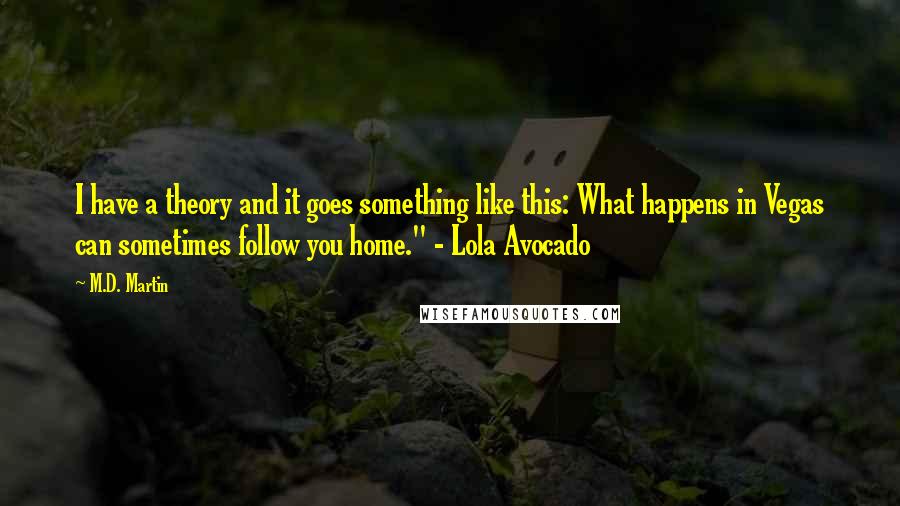 M.D. Martin Quotes: I have a theory and it goes something like this: What happens in Vegas can sometimes follow you home." - Lola Avocado