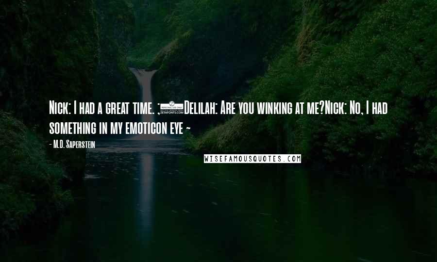 M.D. Saperstein Quotes: Nick: I had a great time. ;)Delilah: Are you winking at me?Nick: No, I had something in my emoticon eye ~