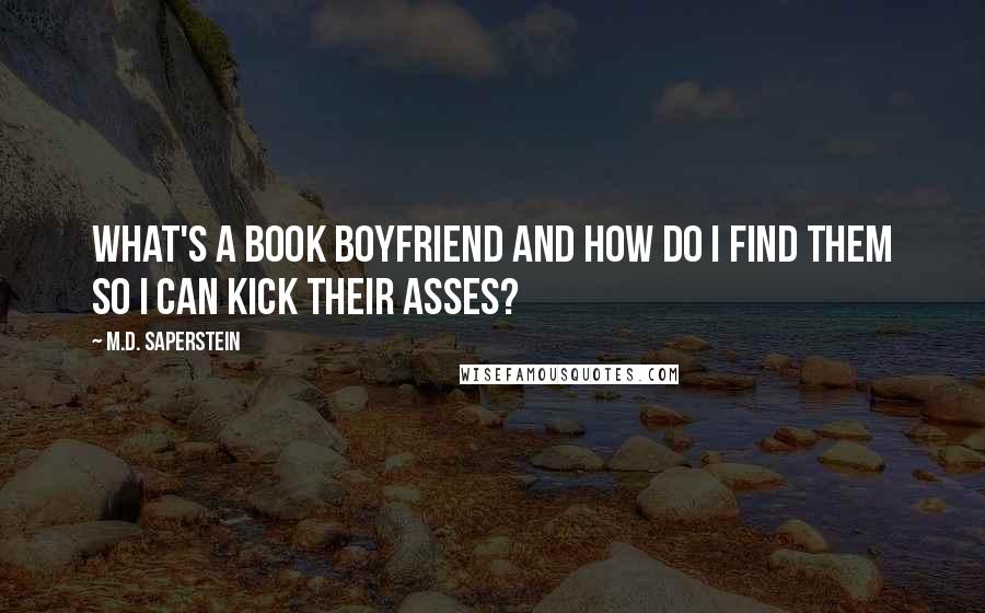 M.D. Saperstein Quotes: What's a book boyfriend and how do I find them so I can kick their asses?