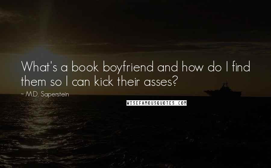 M.D. Saperstein Quotes: What's a book boyfriend and how do I find them so I can kick their asses?