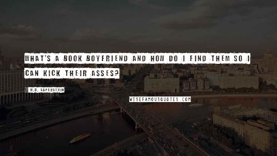 M.D. Saperstein Quotes: What's a book boyfriend and how do I find them so I can kick their asses?