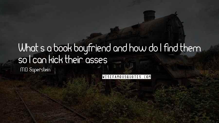 M.D. Saperstein Quotes: What's a book boyfriend and how do I find them so I can kick their asses?