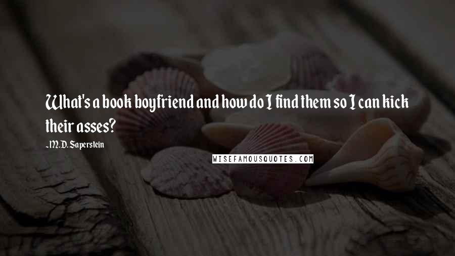 M.D. Saperstein Quotes: What's a book boyfriend and how do I find them so I can kick their asses?