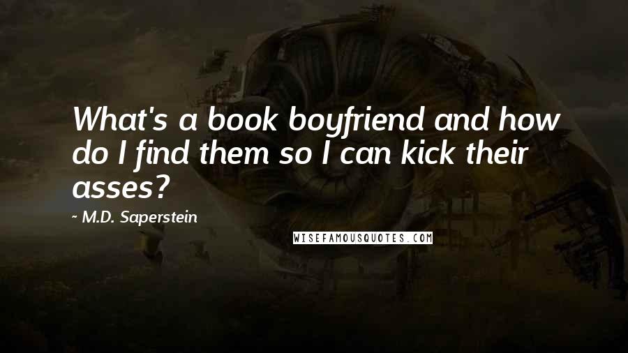 M.D. Saperstein Quotes: What's a book boyfriend and how do I find them so I can kick their asses?