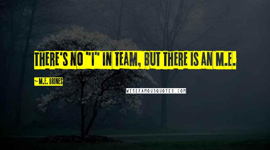 M.E. Brines Quotes: There's no "I" in team, but there is an M.E.