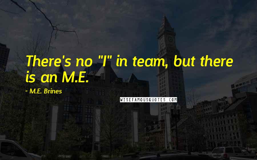 M.E. Brines Quotes: There's no "I" in team, but there is an M.E.