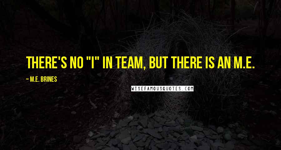 M.E. Brines Quotes: There's no "I" in team, but there is an M.E.