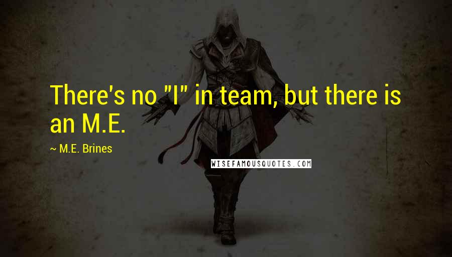 M.E. Brines Quotes: There's no "I" in team, but there is an M.E.