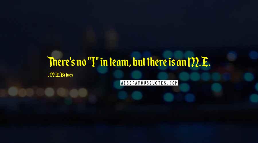 M.E. Brines Quotes: There's no "I" in team, but there is an M.E.