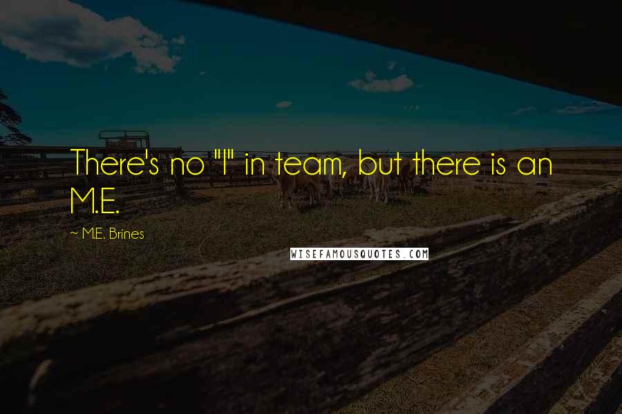 M.E. Brines Quotes: There's no "I" in team, but there is an M.E.