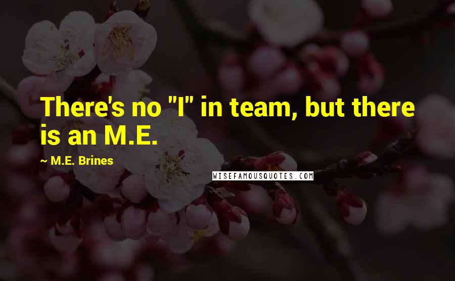 M.E. Brines Quotes: There's no "I" in team, but there is an M.E.