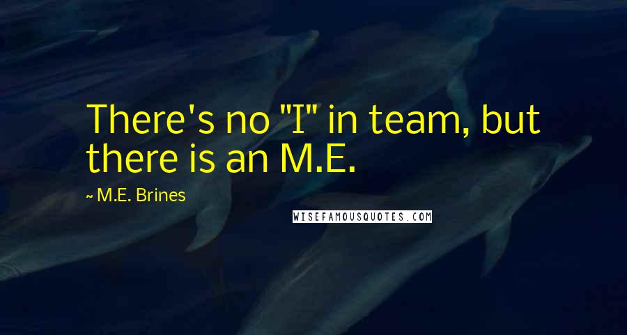 M.E. Brines Quotes: There's no "I" in team, but there is an M.E.