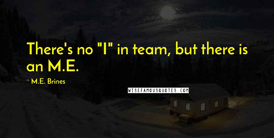 M.E. Brines Quotes: There's no "I" in team, but there is an M.E.