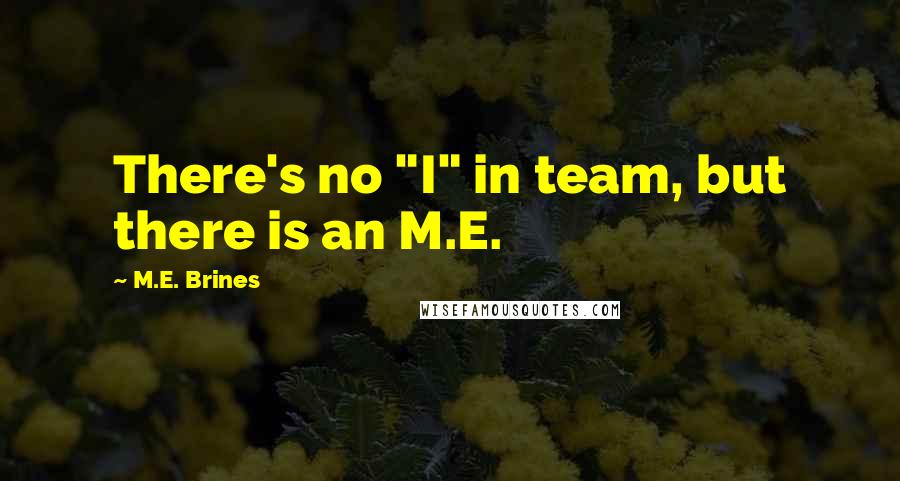 M.E. Brines Quotes: There's no "I" in team, but there is an M.E.