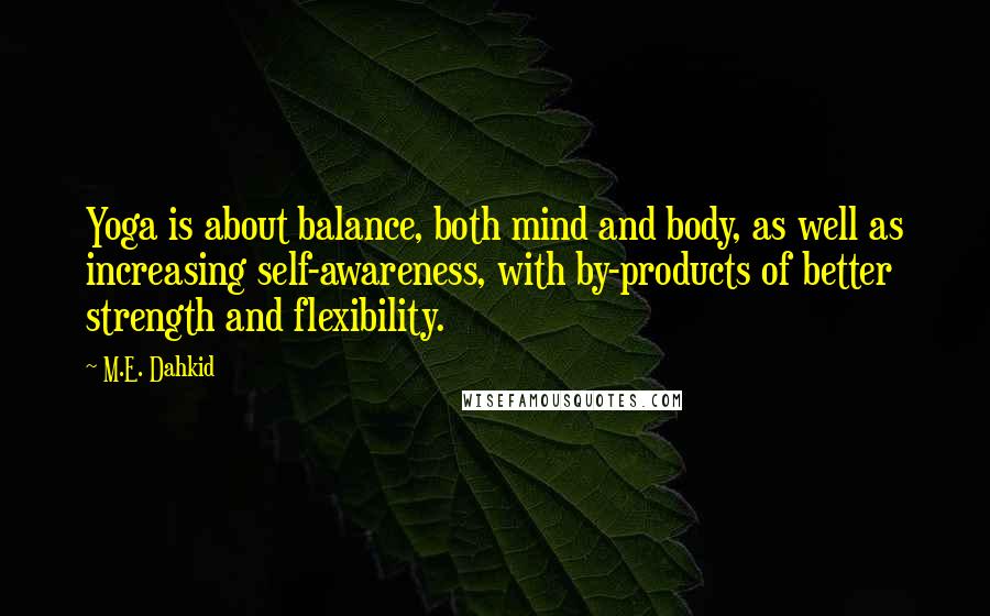 M.E. Dahkid Quotes: Yoga is about balance, both mind and body, as well as increasing self-awareness, with by-products of better strength and flexibility.