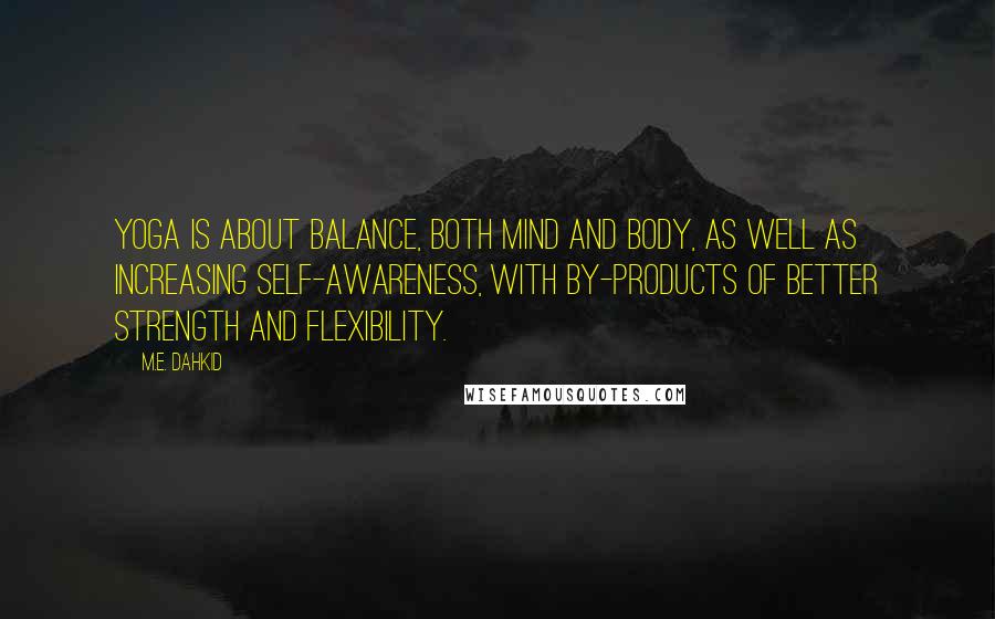 M.E. Dahkid Quotes: Yoga is about balance, both mind and body, as well as increasing self-awareness, with by-products of better strength and flexibility.