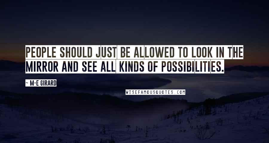 M-E Girard Quotes: People should just be allowed to look in the mirror and see all kinds of possibilities.