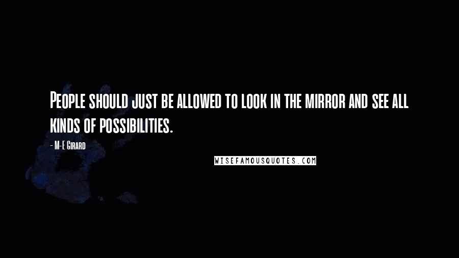 M-E Girard Quotes: People should just be allowed to look in the mirror and see all kinds of possibilities.