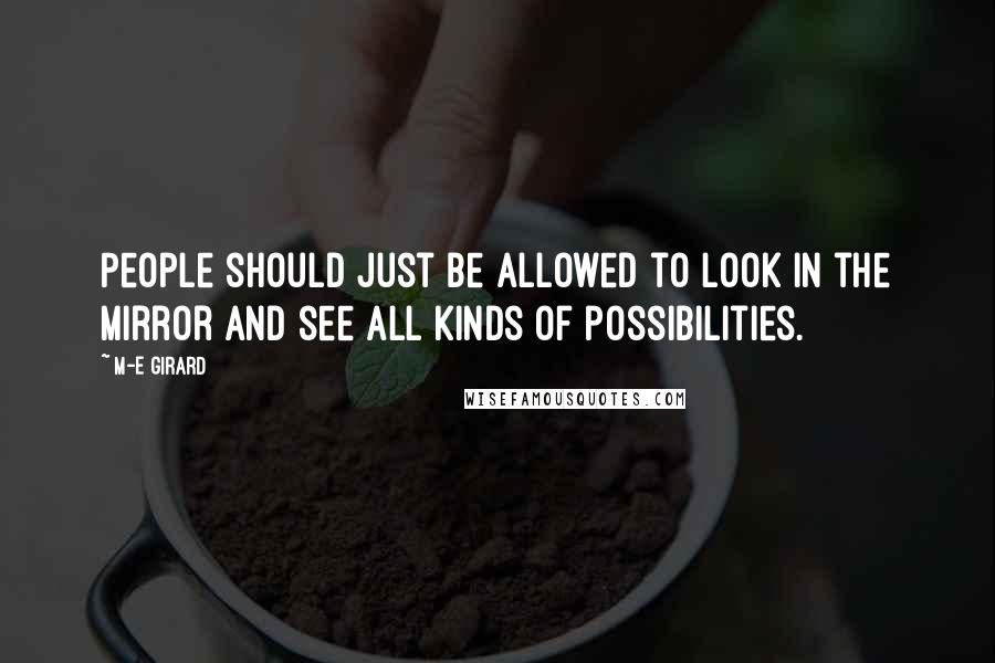 M-E Girard Quotes: People should just be allowed to look in the mirror and see all kinds of possibilities.