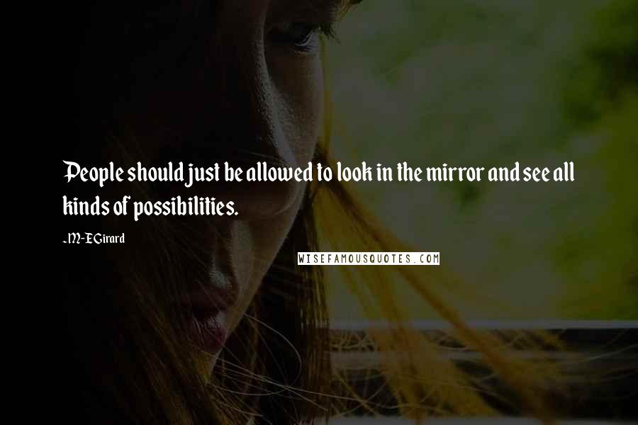 M-E Girard Quotes: People should just be allowed to look in the mirror and see all kinds of possibilities.