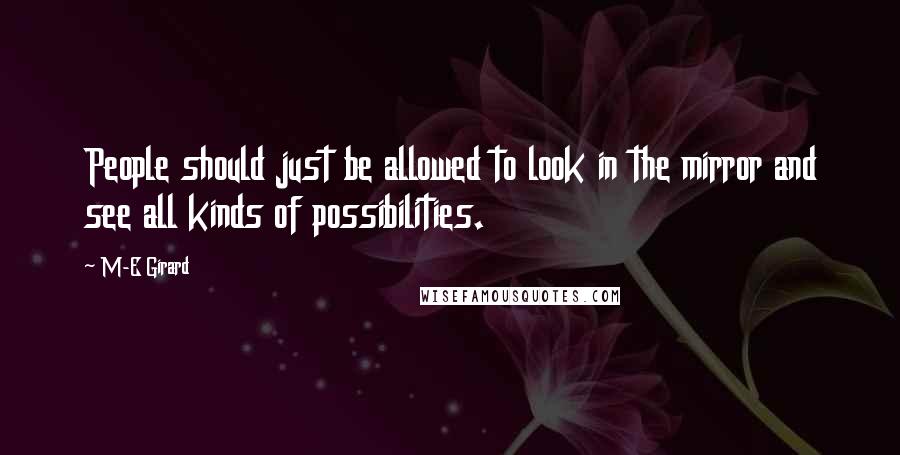 M-E Girard Quotes: People should just be allowed to look in the mirror and see all kinds of possibilities.