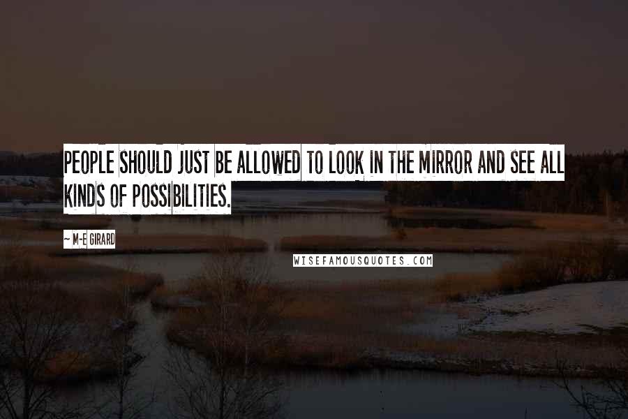 M-E Girard Quotes: People should just be allowed to look in the mirror and see all kinds of possibilities.