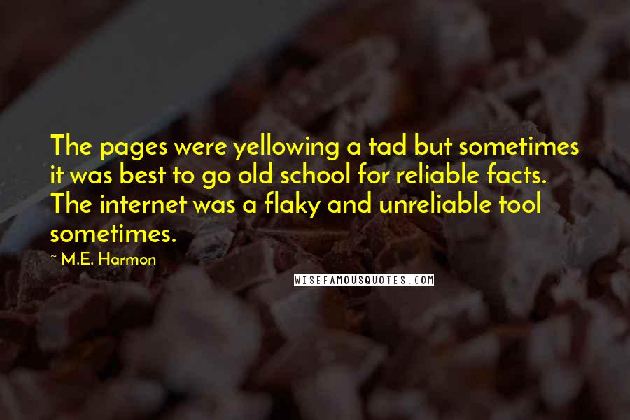 M.E. Harmon Quotes: The pages were yellowing a tad but sometimes it was best to go old school for reliable facts. The internet was a flaky and unreliable tool sometimes.