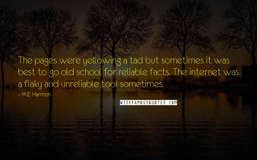 M.E. Harmon Quotes: The pages were yellowing a tad but sometimes it was best to go old school for reliable facts. The internet was a flaky and unreliable tool sometimes.