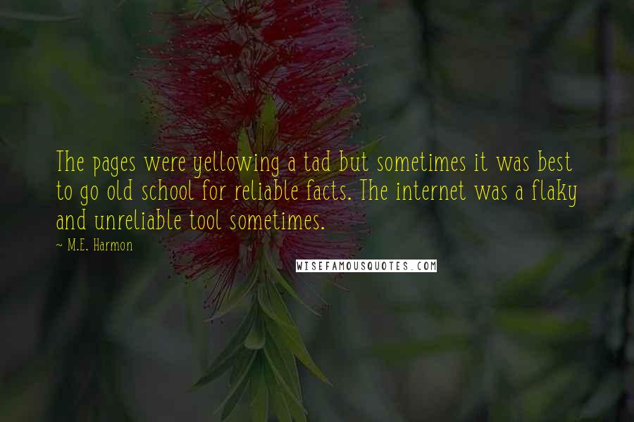 M.E. Harmon Quotes: The pages were yellowing a tad but sometimes it was best to go old school for reliable facts. The internet was a flaky and unreliable tool sometimes.