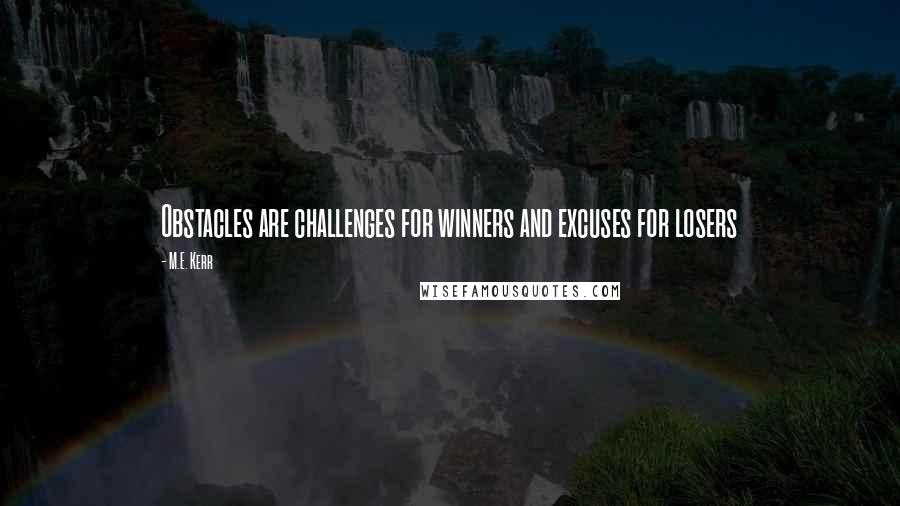 M.E. Kerr Quotes: Obstacles are challenges for winners and excuses for losers