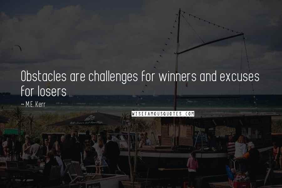 M.E. Kerr Quotes: Obstacles are challenges for winners and excuses for losers