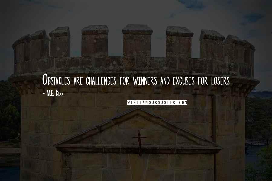 M.E. Kerr Quotes: Obstacles are challenges for winners and excuses for losers