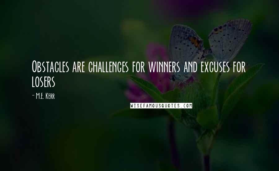 M.E. Kerr Quotes: Obstacles are challenges for winners and excuses for losers